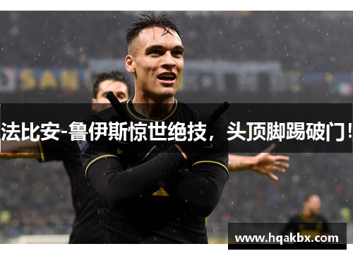 法比安-鲁伊斯惊世绝技,头顶脚踢破门! 法比安-鲁伊斯惊世绝技,头顶脚踢破门!