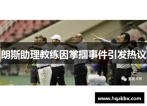 朗斯助理教练因掌掴事件引发热议 朗斯助理教练因掌掴事件引发热议